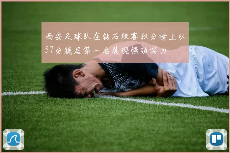 西安足球队在钻石联赛积分榜上以57分稳居第一名展现强劲实力