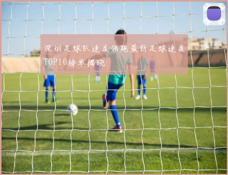 深圳足球队速度领跑最新足球速度TOP10榜单揭晓