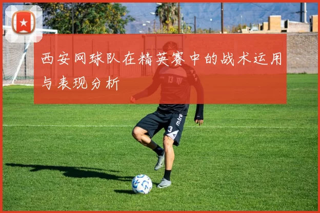 西安网球队在精英赛中的战术运用与表现分析