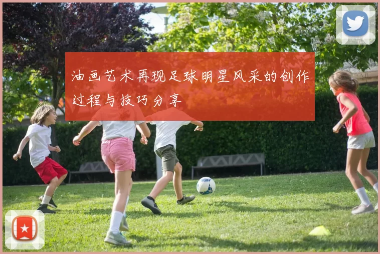 油画艺术再现足球明星风采的创作过程与技巧分享