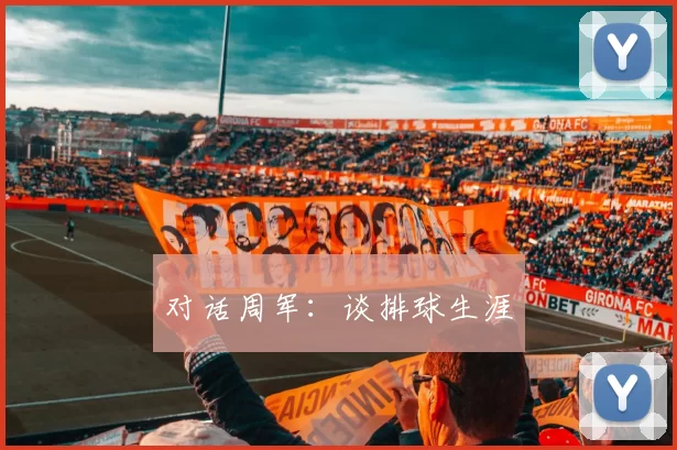 对话周军：谈排球生涯