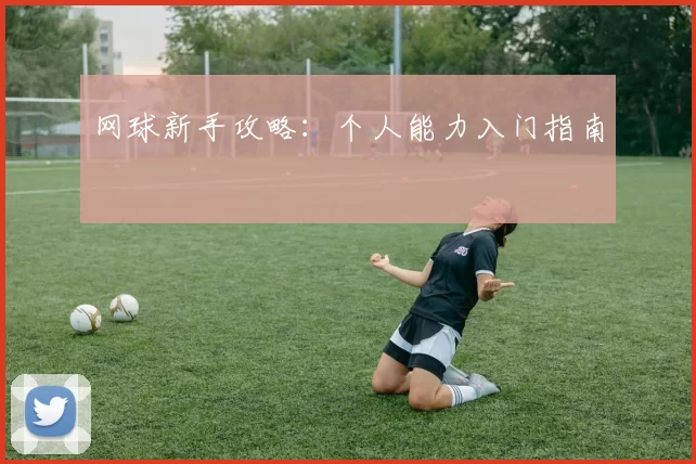 网球新手攻略：个人能力入门指南