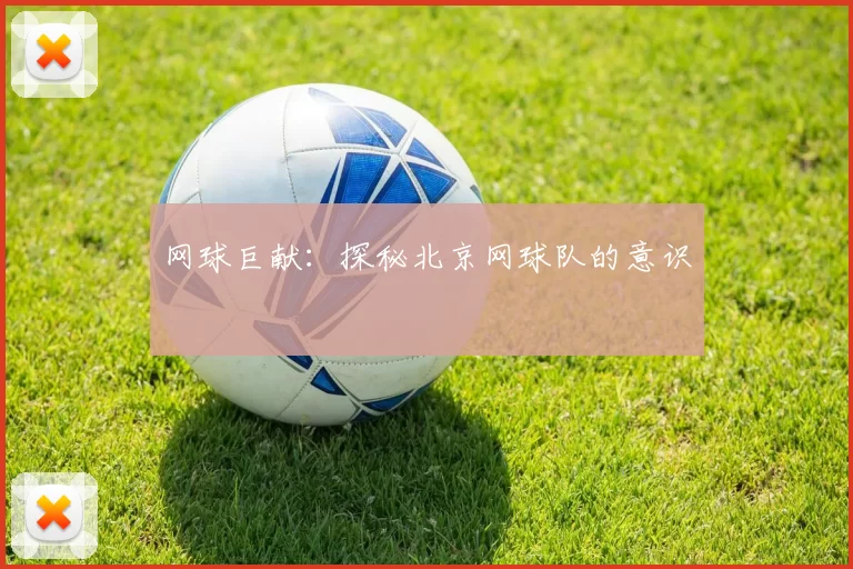 网球巨献：探秘北京网球队的意识