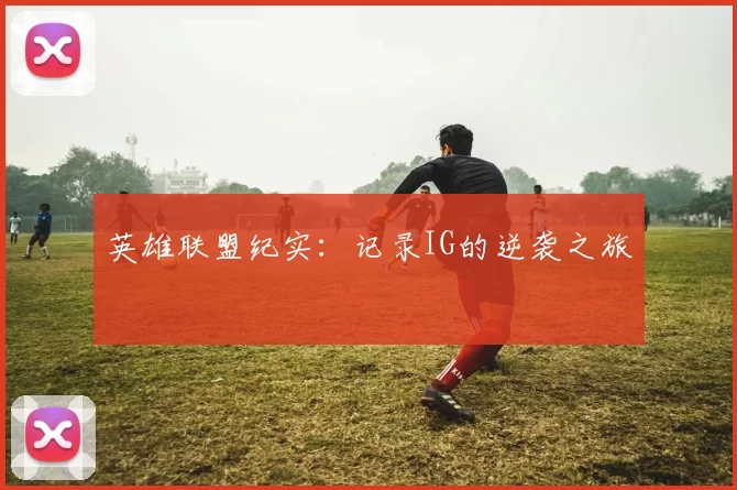 英雄联盟纪实：记录IG的逆袭之旅