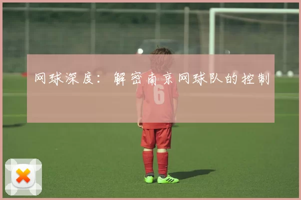 网球深度：解密南京网球队的控制